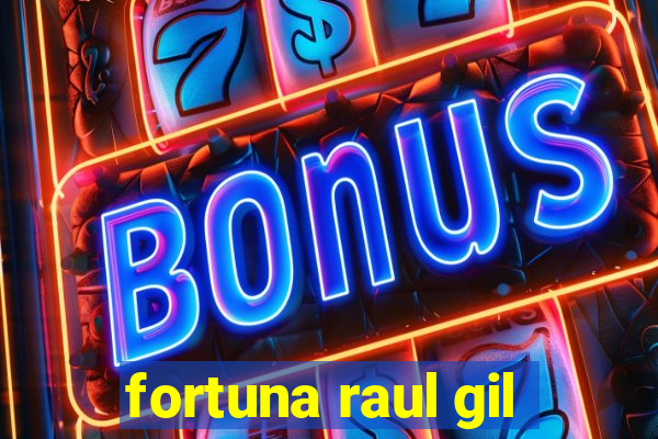 fortuna raul gil